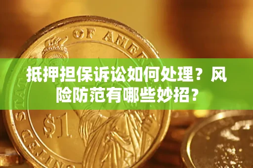 济南抵押担保诉讼如何处理？风险防范有哪些妙招？