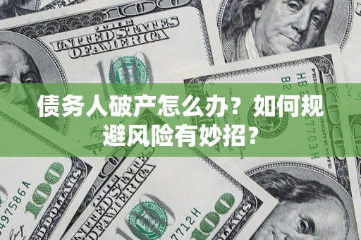 济南债务人破产怎么办？如何规避风险有妙招？
