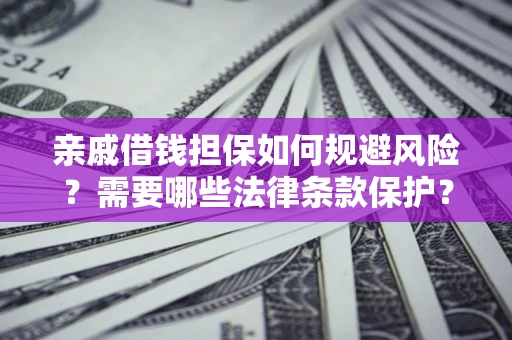 济南亲戚借钱担保如何规避风险？需要哪些法律条款保护？