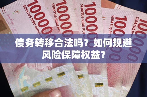 济南债务转移合法吗？如何规避风险保障权益？