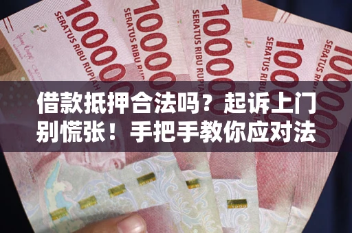 济南借款抵押合法吗？起诉上门别慌张！手把手教你应对法律程序