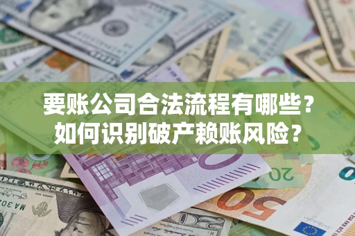 济南要账公司合法流程有哪些？如何识别破产赖账风险？