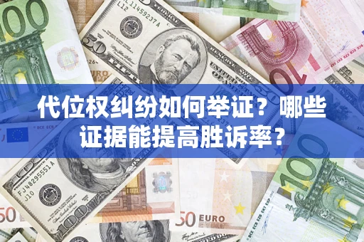济南代位权纠纷如何举证？哪些证据能提高胜诉率？