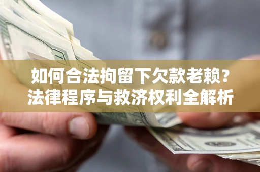 济南如何合法拘留下欠款老赖？法律程序与救济权利全解析