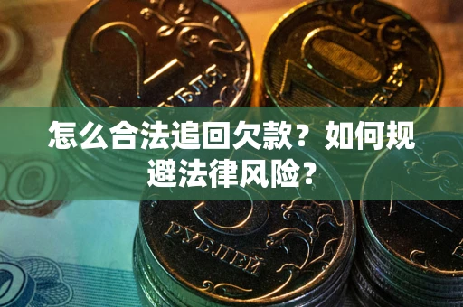 济南怎么合法追回欠款？如何规避法律风险？