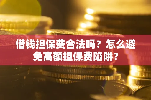 济南借钱担保费合法吗？怎么避免高额担保费陷阱？
