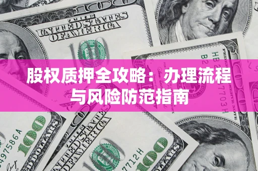 济南股权质押全攻略：办理流程与风险防范指南