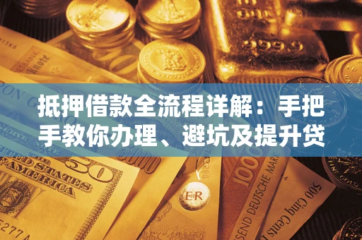 济南抵押借款全流程详解：手把手教你办理、避坑及提升贷款额度