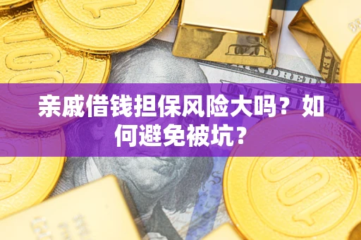 济南亲戚借钱担保风险大吗？如何避免被坑？