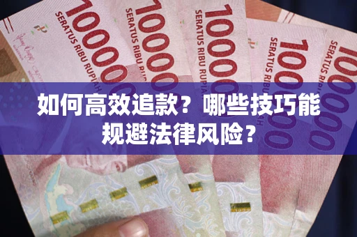 济南如何高效追款？哪些技巧能规避法律风险？