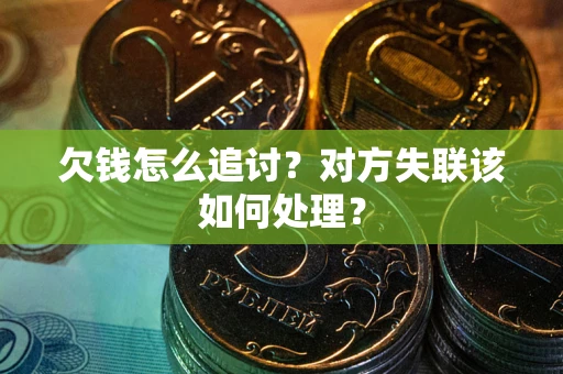 济南欠钱怎么追讨？对方失联该如何处理？