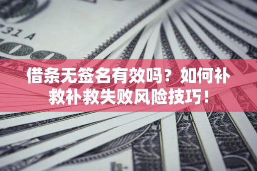 济南借条无签名有效吗？如何补救补救失败风险技巧！