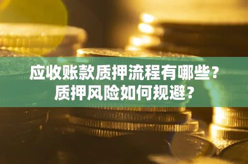济南应收账款质押流程有哪些？质押风险如何规避？