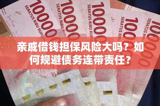 济南亲戚借钱担保风险大吗？如何规避债务连带责任？