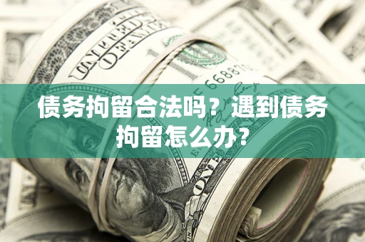 济南债务拘留合法吗？遇到债务拘留怎么办？