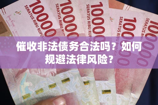 济南催收非法债务合法吗？如何规避法律风险？