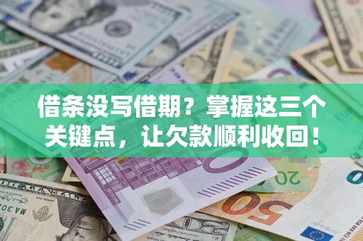 济南借条没写借期？掌握这三个关键点，让欠款顺利收回！