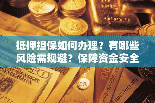 济南抵押担保如何办理？有哪些风险需规避？保障资金安全