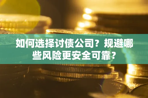 济南如何选择讨债公司？规避哪些风险更安全可靠？