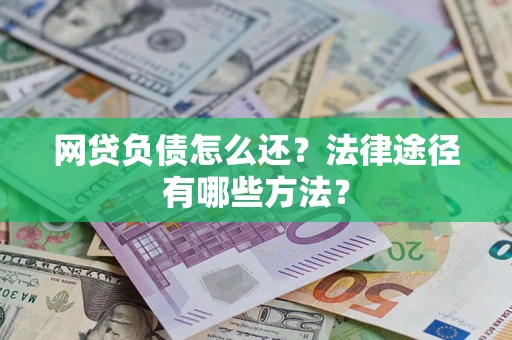 济南网贷负债怎么还？法律途径有哪些方法？